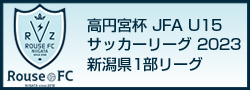 高円宮杯JFAU15サッカーリーグ2023新潟県1部リーグ 